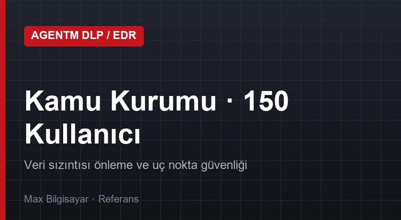 150 Kullanıcılı Kamu Kurumu – AgentM DLP/EDR